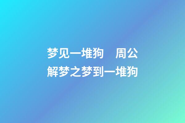 梦见一堆狗　周公解梦之梦到一堆狗